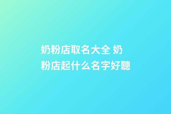 奶粉店取名大全 奶粉店起什么名字好聽-第1張-店鋪起名-玄機派